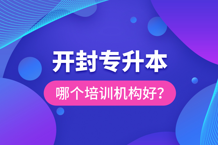 開封專升本哪個培訓(xùn)機(jī)構(gòu)好？
