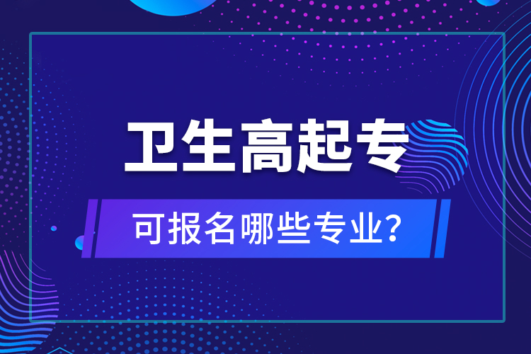 衛(wèi)生高起專可報(bào)名哪些專業(yè)？