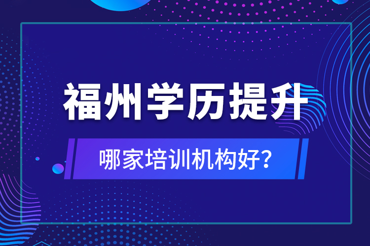 福州學(xué)歷提升哪家培訓(xùn)機構(gòu)好？