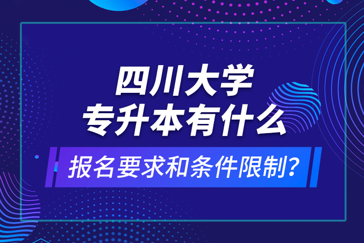 四川大學專升本有什么報名要求和條件限制？