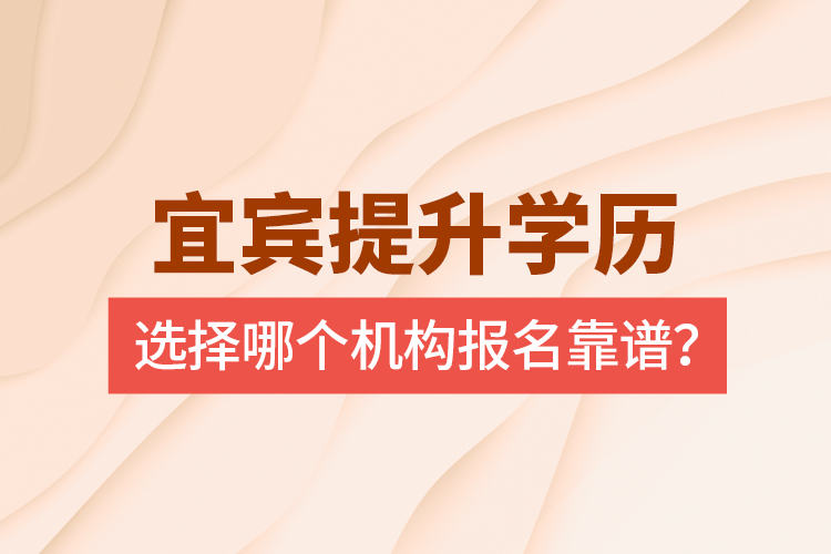 宜賓提升學(xué)歷選擇哪個(gè)機(jī)構(gòu)報(bào)名靠譜？