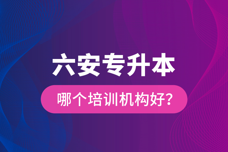 六安專升本哪個培訓機構好？