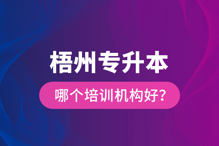 梧州專升本哪個培訓(xùn)機(jī)構(gòu)好？