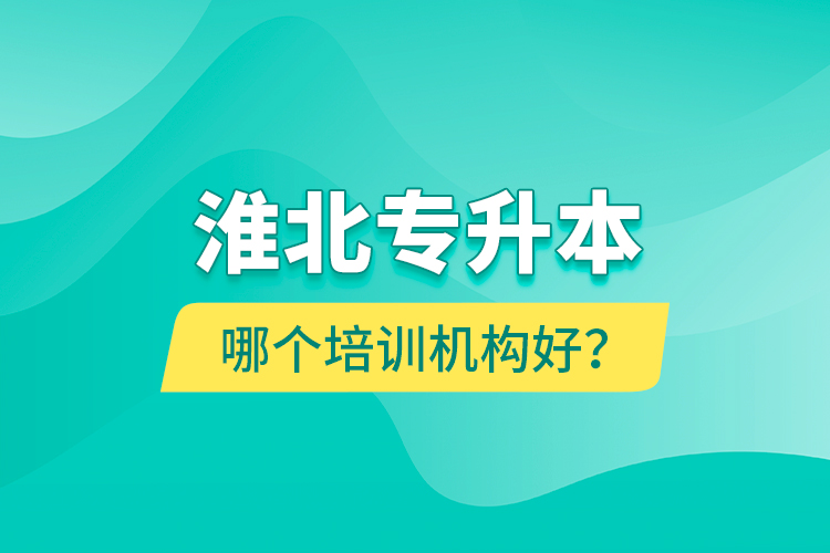 淮北專升本哪個培訓(xùn)機(jī)構(gòu)好？