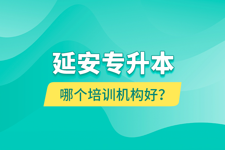 延安專升本哪個培訓(xùn)機(jī)構(gòu)好？