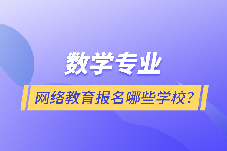 數(shù)學(xué)專業(yè)網(wǎng)絡(luò)教育報(bào)名哪些學(xué)校？