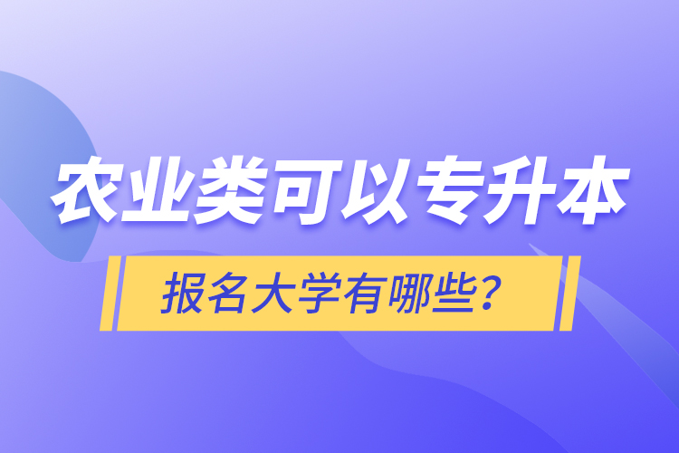 農(nóng)業(yè)類可以專升本報(bào)名大學(xué)有哪些？