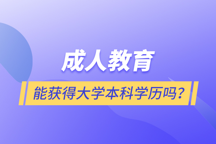 成人教育能獲得大學(xué)本科學(xué)歷嗎？