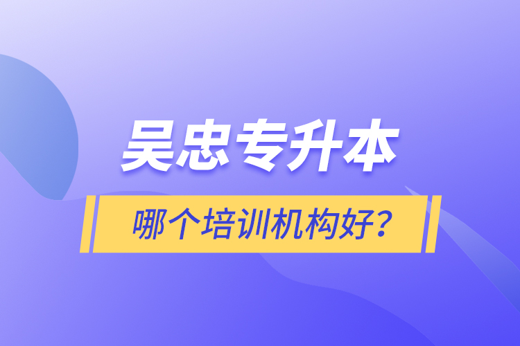 吳忠專升本哪個培訓機構好？