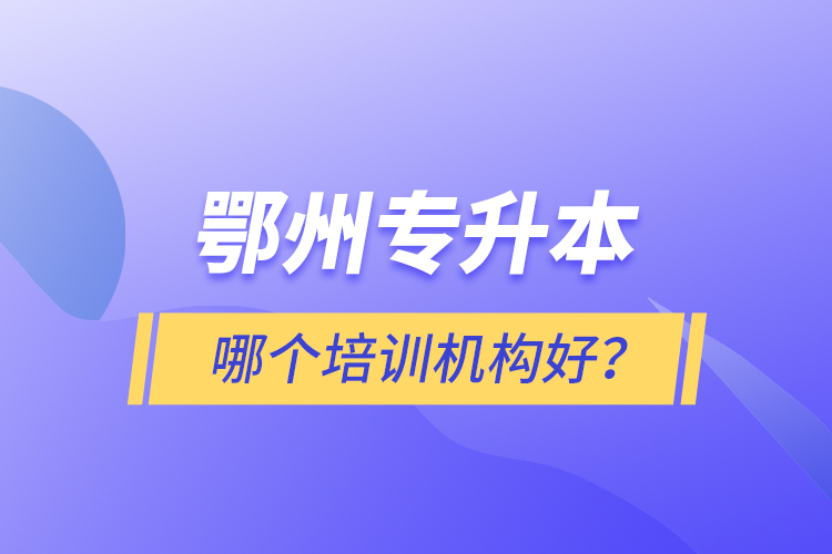 鄂州專升本哪個培訓(xùn)機(jī)構(gòu)好？