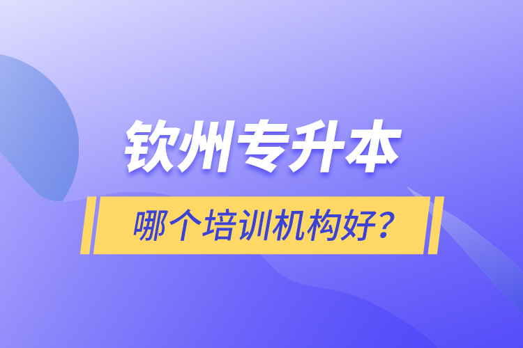 欽州專(zhuān)升本哪個(gè)培訓(xùn)機(jī)構(gòu)好？
