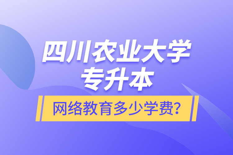 四川農(nóng)業(yè)大學(xué)專升本網(wǎng)絡(luò)教育多少學(xué)費(fèi)？