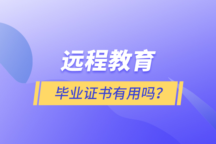 遠(yuǎn)程教育畢業(yè)證書(shū)有用嗎？