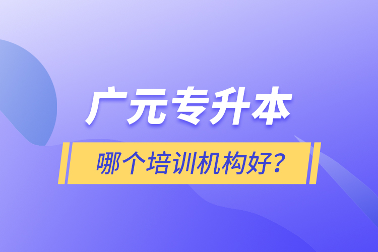 廣元專升本哪個(gè)培訓(xùn)機(jī)構(gòu)好？