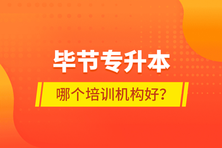 畢節(jié)專升本哪個培訓(xùn)機構(gòu)好？