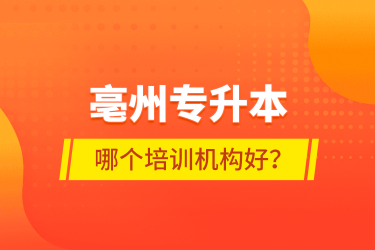 亳州專升本哪個(gè)培訓(xùn)機(jī)構(gòu)好？