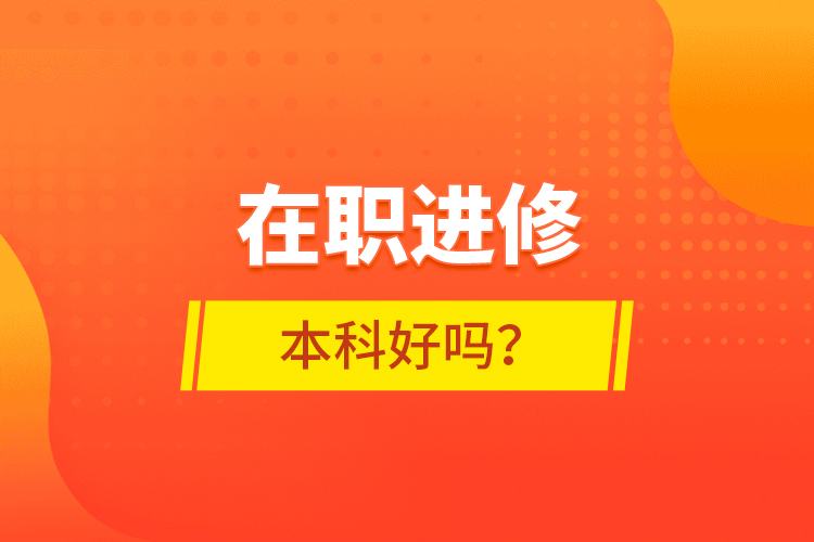 在職進修本科好嗎？