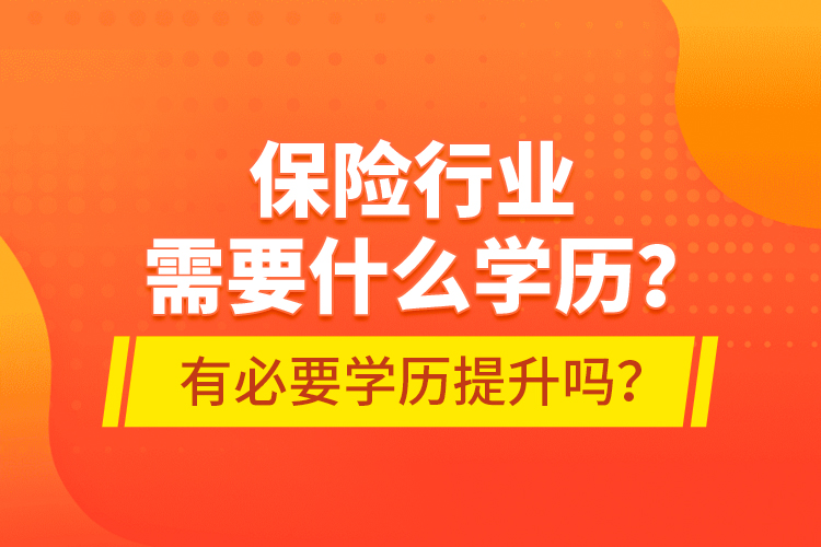 保險行業(yè)需要什么學歷？有必要學歷提升嗎？
