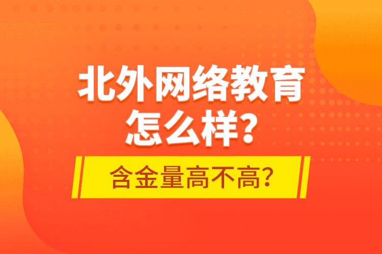 北外網(wǎng)絡(luò)教育怎么樣？含金量高不高？