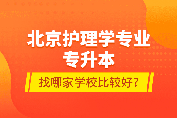 北京護理學(xué)專業(yè)專升本找哪家學(xué)校比較好？