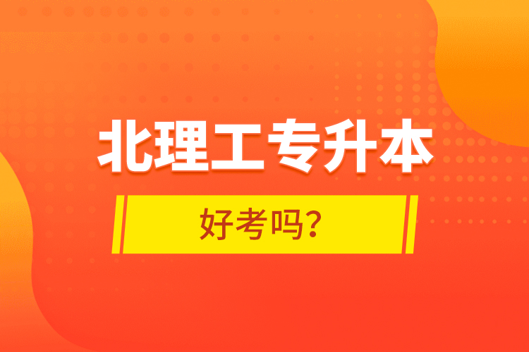 北理工專升本好考嗎？ 