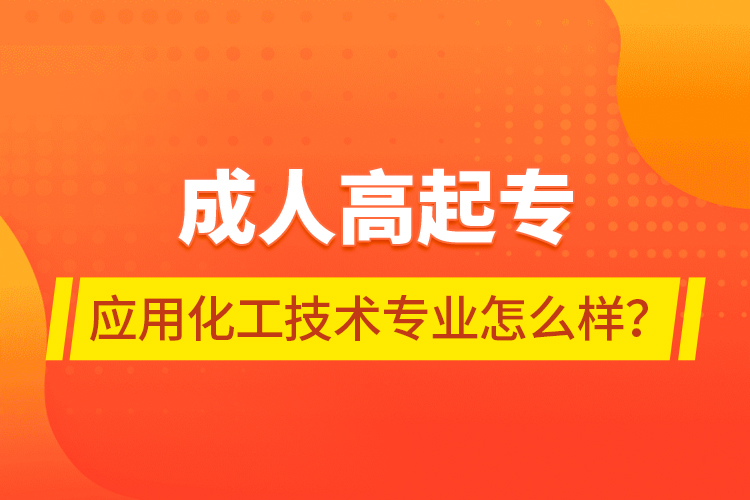 成人高起專應(yīng)用化工技術(shù)專業(yè)怎么樣？