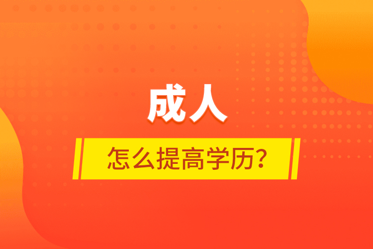 成人怎么提高學(xué)歷？