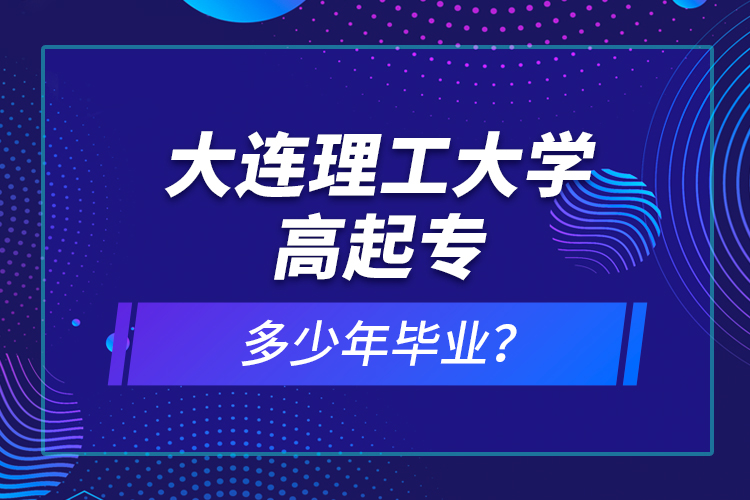 大連理工大學(xué)高起專多少年畢業(yè)？