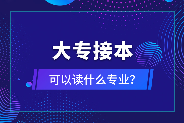 大專接本可以讀什么專業(yè)？