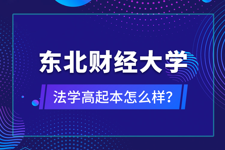 東北財(cái)經(jīng)大學(xué)法學(xué)高起本怎么樣？
