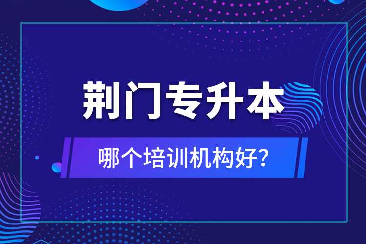 荊門(mén)專升本哪個(gè)培訓(xùn)機(jī)構(gòu)好？