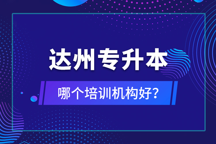 達(dá)州專升本哪個(gè)培訓(xùn)機(jī)構(gòu)好？