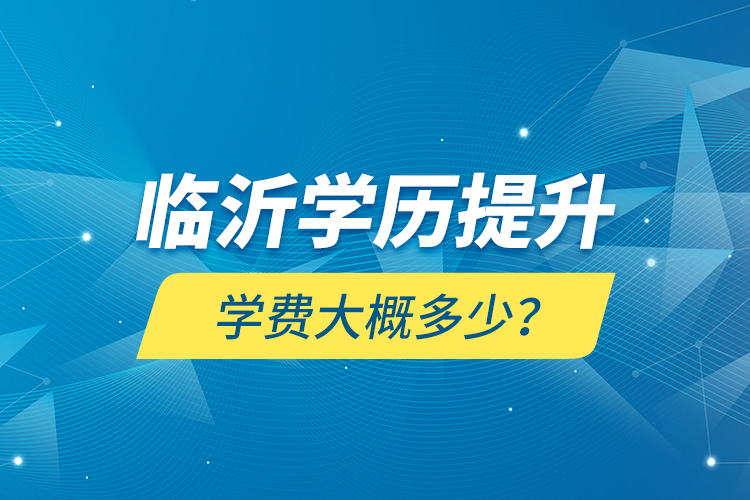 臨沂學歷提升學費大概多少？