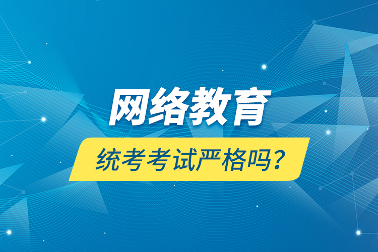 網(wǎng)絡(luò)教育統(tǒng)考考試嚴(yán)格嗎？