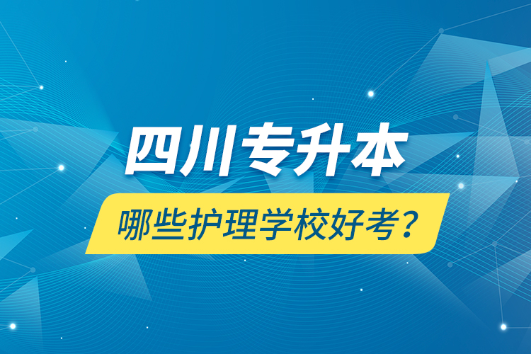 四川專升本哪些護理學(xué)校好考？