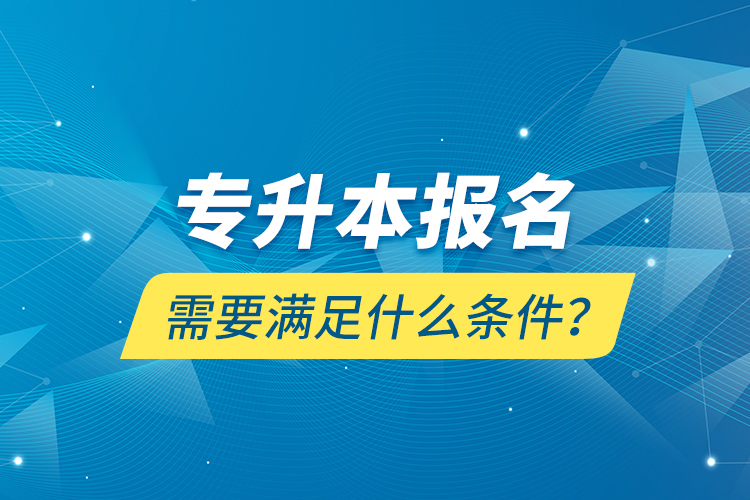 專升本報名需要滿足什么條件？