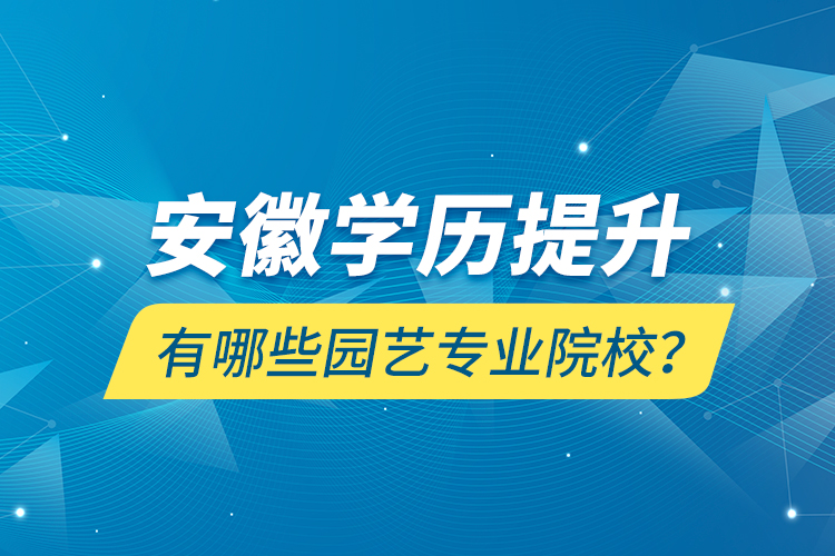 安徽學(xué)歷提升有哪些園藝專業(yè)院校？