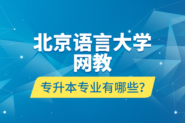 北京語言大學(xué)網(wǎng)教專升本專業(yè)有哪些？