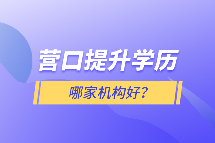 營口提升學(xué)歷哪家機(jī)構(gòu)好？