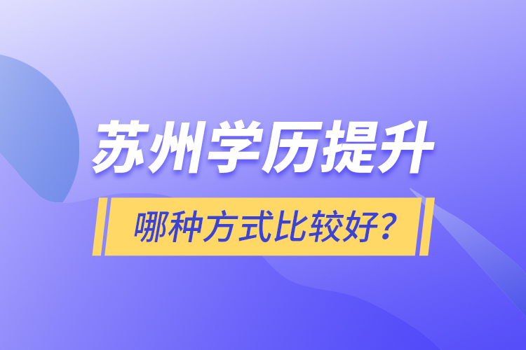 蘇州學(xué)歷提升哪種方式比較好？