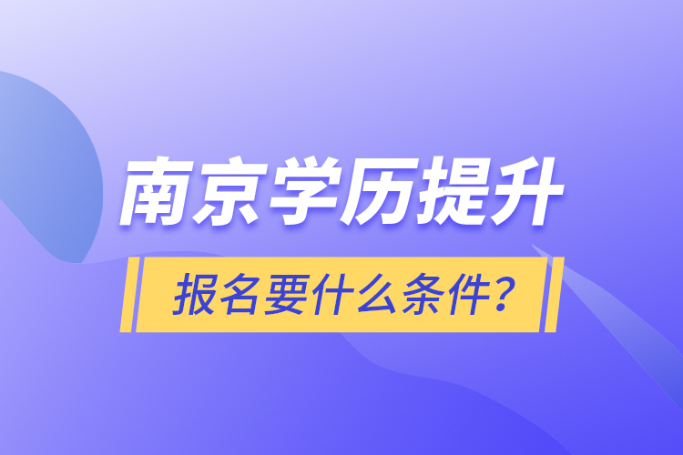 南京學(xué)歷提升報名要什么條件？