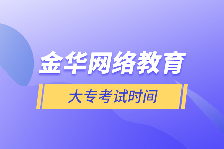 金華網(wǎng)絡(luò)教育大?？荚嚂r(shí)間