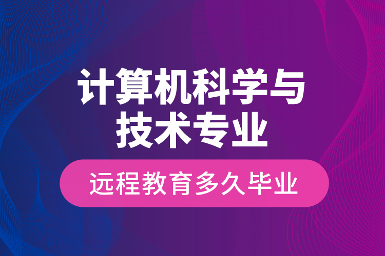 計(jì)算機(jī)科學(xué)與技術(shù)專(zhuān)業(yè)遠(yuǎn)程教育多久畢業(yè)