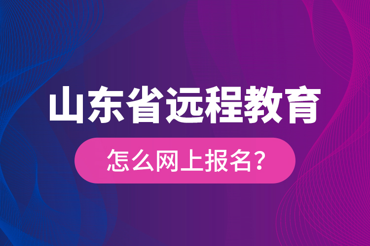 山東省遠(yuǎn)程教育怎么網(wǎng)上報名？
