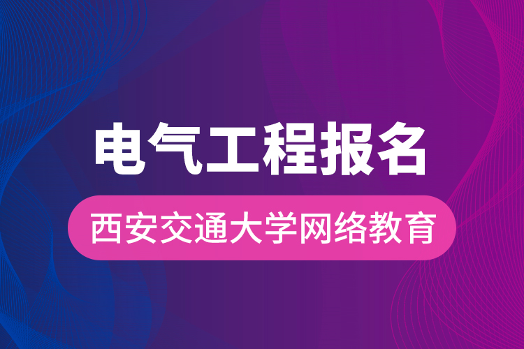 電氣工程報名西安交通大學(xué)網(wǎng)絡(luò)教育