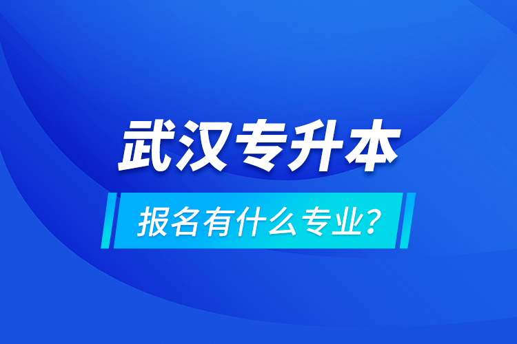 武漢專升本報(bào)名有什么專業(yè)？