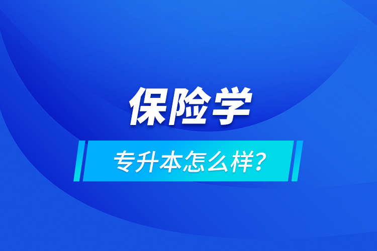 保險(xiǎn)學(xué)專升本怎么樣？