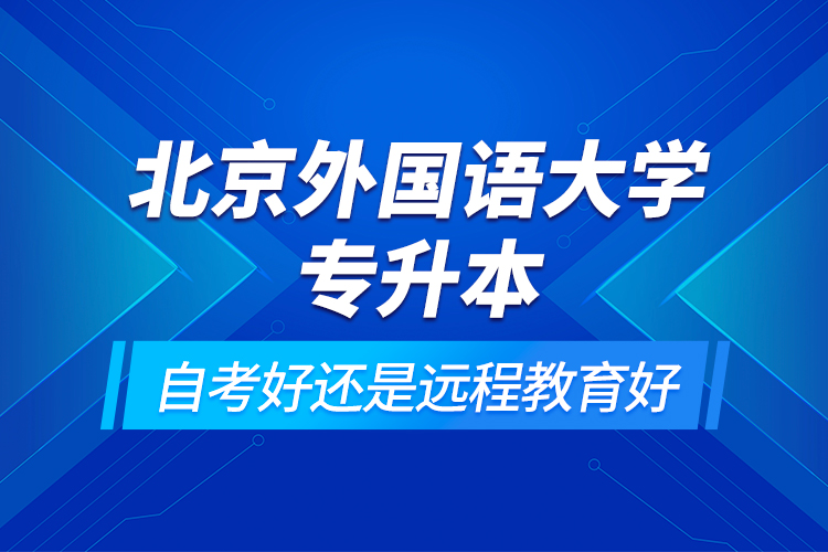北京外國語大學(xué)專升本自考好還是遠(yuǎn)程教育好