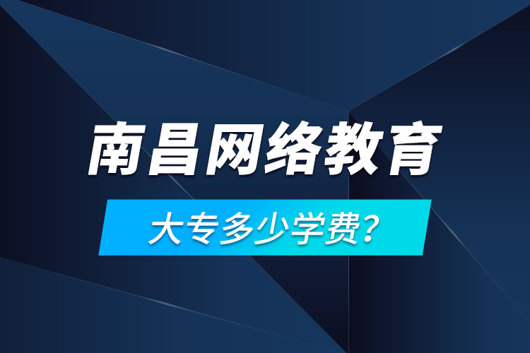 南昌網(wǎng)絡教育大專多少學費？