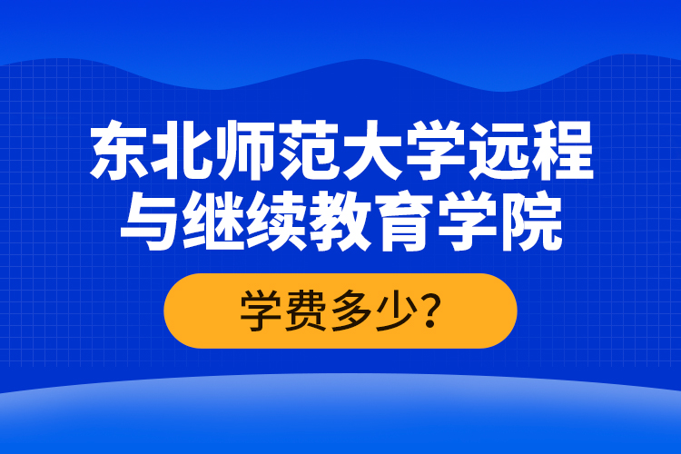 東北師范大學(xué)遠(yuǎn)程與繼續(xù)教育學(xué)院學(xué)費(fèi)多少？